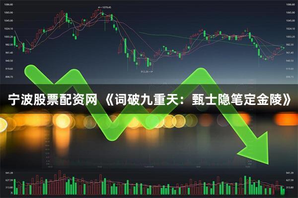 宁波股票配资网 《词破九重天：甄士隐笔定金陵》