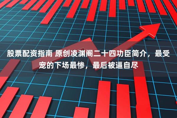 股票配资指南 原创凌渊阁二十四功臣简介,最受宠的下场最惨,最后被逼自尽