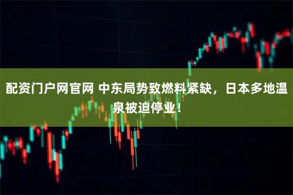 配资门户网官网 中东局势致燃料紧缺，日本多地温泉被迫停业！