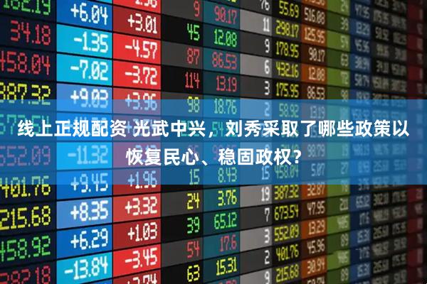 线上正规配资 光武中兴,刘秀采取了哪些政策以恢复民心、稳固政权?