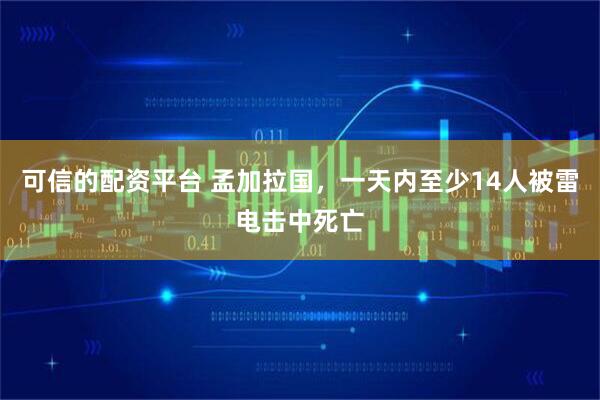 可信的配资平台 孟加拉国，一天内至少14人被雷电击中死亡